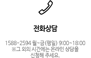 전화상담 - 1588-2594 월~금(평일) 9:00~18:00 ※그 외의 시간에는 인터넷 상담을 신청해 주세요.